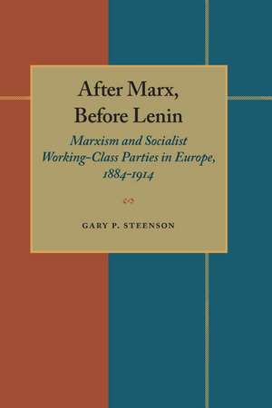 After Marx, Before Lenin: Marxism and Socialist Working-Class Parties in Europe, 1884-1914 de Gary P. Steenson