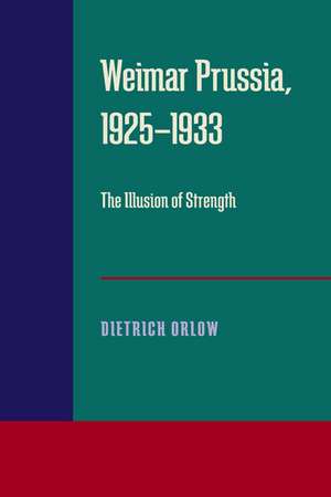 Weimar Prussia, 1925–1933: The Illusion of Strength de Dietrich Orlow