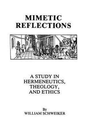 Mimetic Reflections – A Study in Hermeneutics, Theology, and Ethics de William Schweiker