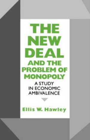 The New Deal and the Problem of Monopoly – A Study in Economic Ambivalence de Ellis W. Hawley