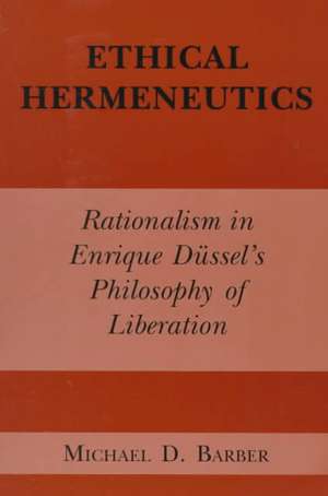 Ethical Hermeneutics – Rationalist Enrique Dussel`s Philosophy of Liberation de Michael D. Barber