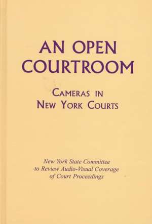 An Open Courtroom: Cameras in New York Courts New York State Committee to Review Audio-Visual Coverage of Court Proceedings de New York State Committee to Review Audio