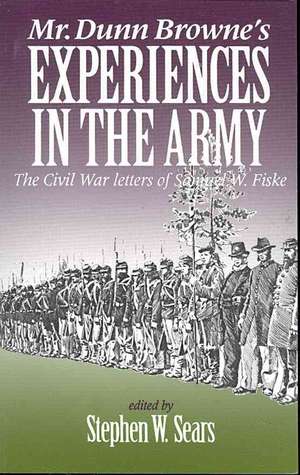 Mr. Dunn Browne`s Experiences in the Army – The Civil War Letters of Samuel Fiske de Stephen Sears