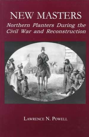 New Masters – Northern Planters During the Civil War and Reconstruction. de Lawrence N. Powell