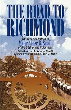 The Road to Richmond – The Civil War Letters of Major Abner R. Small of the 16th Maine Volunteers. de Harold A. Small