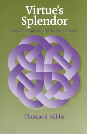 Virtue`s Splendor – Wisdom, Prudence, and the Human Good de Thomas Hibbs