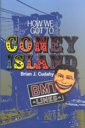 How We Got to Coney Island – The Development of Mass Transportation in Brooklyn and Kings County de Brian J. Cudahy