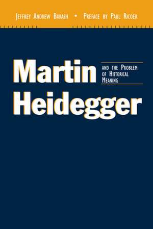 Martin Heidegger and the Problem of Historical Meaning de Jeffrey Andrew Barash