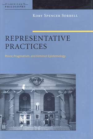 Representative Practices – Peirce, Pragmatism, and Feminist Epistemology de Kory Spencer Sorrell