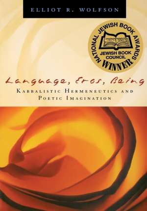 Language, Eros, Being – Kabbalistic Hermeneutics and Poetic Imagination de Elliot R. Wolfson