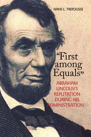 "First among Equals" – Abraham Lincoln`s Reputation During His Administration de Hans L. Trefousse