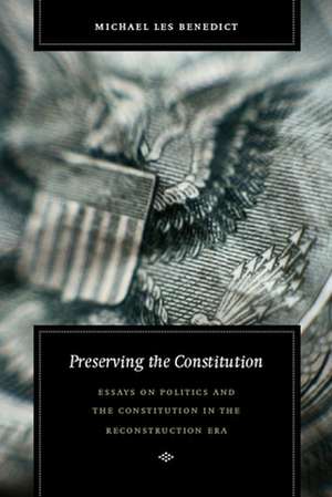 Preserving the Constitution – Essays on Politics and the Constitution in the Reconstruction Era de Michael Les Benedict