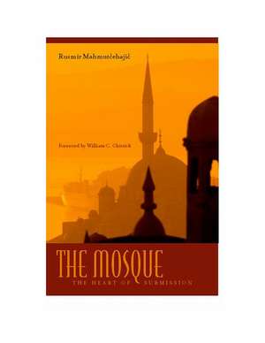 The Mosque: The Heart of Submission de Rusmir Mahmutcehajic