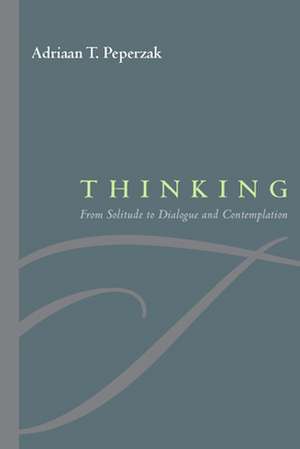 Thinking – From Solitude to Dialogue and Contemplation de Adriaan T. Peperzak