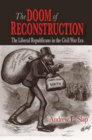 The Doom of Reconstruction – The Liberal Republicans in the Civil War Era de Andrew L. Slap