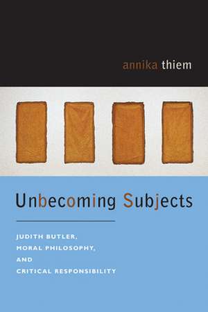 Unbecoming Subjects – Judith Butler, Moral Philosophy, and Critical Responsibility de Annika Thiem