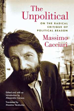 The Unpolitical – On the Radical Critique of Political Reason de Massimo Cacciari