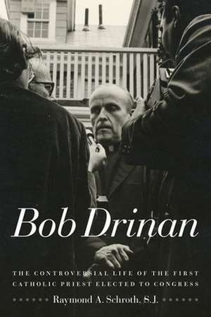 Bob Drinan – The Controversial Life of the First Catholic Priest Elected to Congress de Raymond A. Schroth