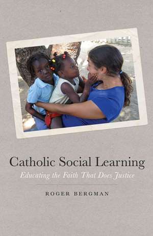 Catholic Social Learning – Educating the Faith That Does Justice de Roger Bergman