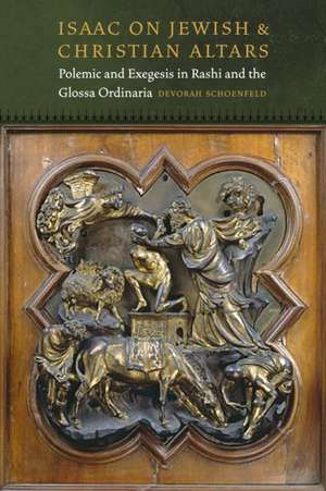 Isaac On Jewish and Christian Altars – Polemic and Exegesis in Rashi and the Glossa Ordinaria de Devorah Schoenfeld