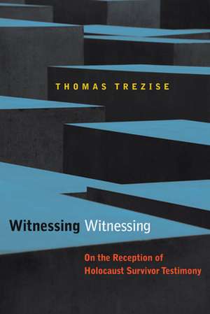 Witnessing Witnessing – On the Reception of Holocaust Survivor Testimony de Thomas Trezise