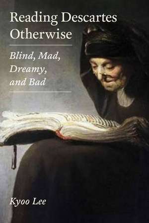 Reading Descartes Otherwise – Blind, Mad, Dreamy, and Bad de Kyoo Lee