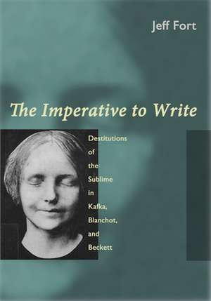 The Imperative to Write – Destitutions of the Sublime in Kafka, Blanchot, and Beckett de Jeff Fort