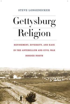 Gettysburg Religion – Refinement, Diversity, and Race in the Antebellum and Civil War Border North de Steve Longenecker