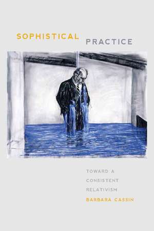 Sophistical Practice – Toward a Consistent Relativism de Barbara Cassin