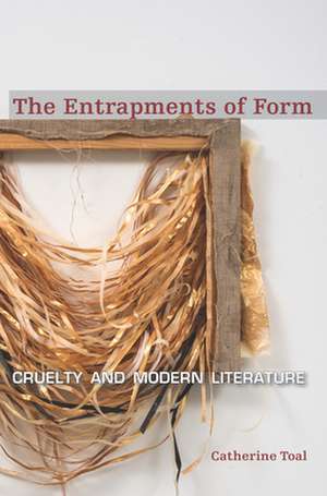 The Entrapments of Form – Cruelty and Modern Literature de Catherine Toal