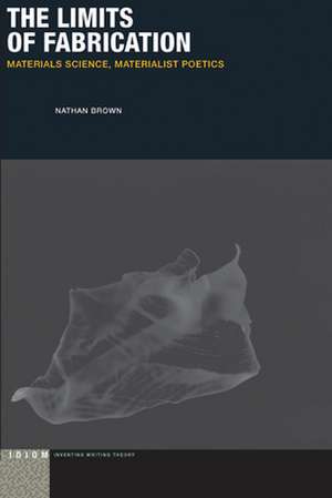 The Limits of Fabrication – Materials Science, Materialist Poetics de Nathan Brown