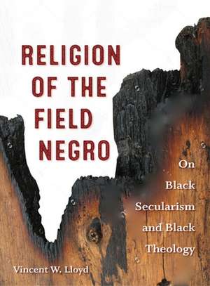 Religion of the Field Negro – On Black Secularism and Black Theology de Vincent W. Lloyd