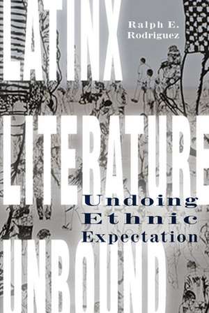 Latinx Literature Unbound – Undoing Ethnic Expectation de Ralph E. Rodriguez