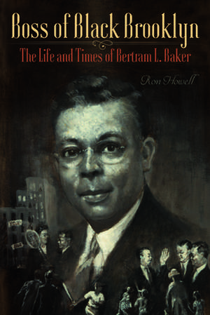 Boss of Black Brooklyn – The Life and Times of Bertram L. Baker de Ron Howell