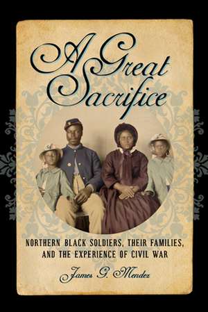 A Great Sacrifice – Northern Black Soldiers, Their Families, and the Experience of Civil War de James G. Mendez