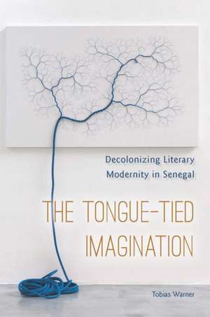 The Tongue–Tied Imagination – Decolonizing Literary Modernity in Senegal de Tobias Warner