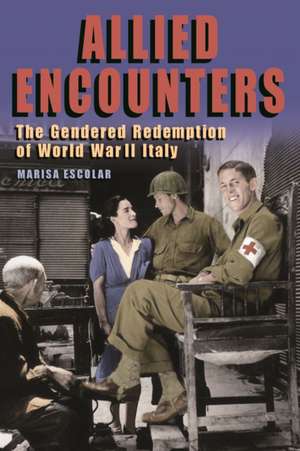 Allied Encounters – The Gendered Redemption of World War II Italy de Marisa Escolar