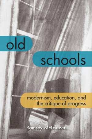 Old Schools – Modernism, Education, and the Critique of Progress de Ramsey Mcglazer