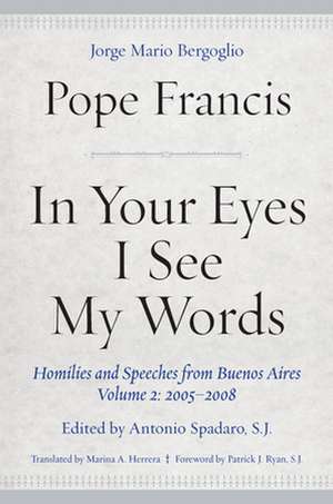 In Your Eyes I See My Words – Homilies and Speeches from Buenos Aires, Volume 2: 2005–2008 de Pope Francis