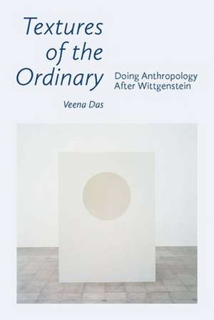 Textures of the Ordinary – Doing Anthropology after Wittgenstein de Veena Das