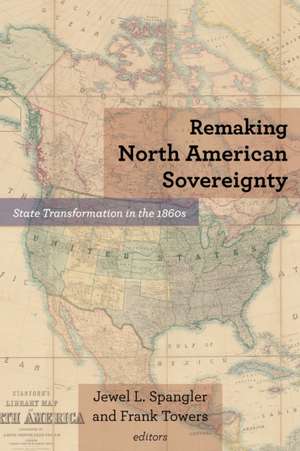 Remaking North American Sovereignty – State Transformation in the 1860s de Jewel L. Spangler