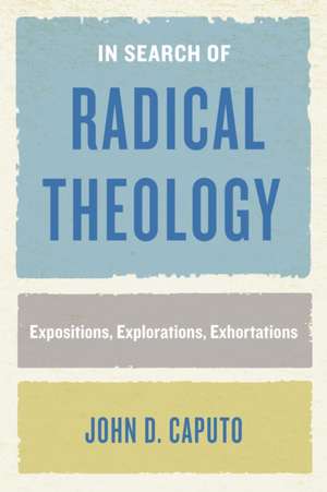 In Search of Radical Theology – Expositions, Explorations, Exhortations de John D. Caputo