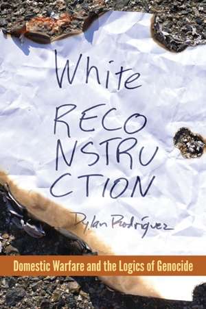 White Reconstruction – Domestic Warfare and the Logics of Genocide de Dylan Rodríguez