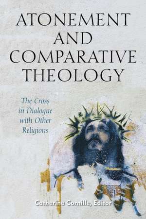 Atonement and Comparative Theology – The Cross in Dialogue with Other Religions de Catherine Cornille