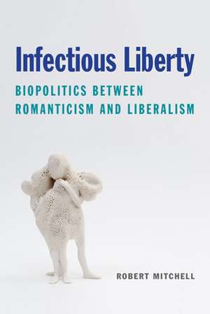 Infectious Liberty – Biopolitics between Romanticism and Liberalism de Robert Mitchell