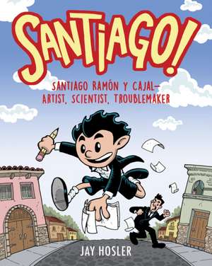 Santiago!: Santiago Ramón Y Cajal!artist, Scientist, Troublemaker de Jay Hosler