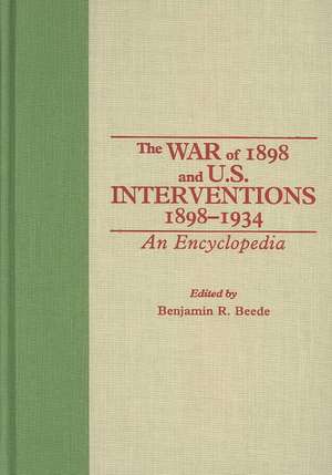 The War of 1898 and U.S. Interventions, 1898T1934: An Encyclopedia de Benjamin R. Beede