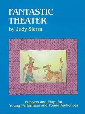 Fantastic Theater: Puppets and Plays for Young Performers and Young Audiences de Judy Sierra