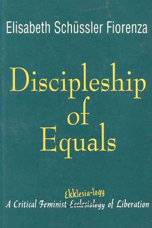 Discipleship of Equals: A Critical Feminist Ekklesia-logy of Liberation de Elisabeth Sch"ssler Fiorenza