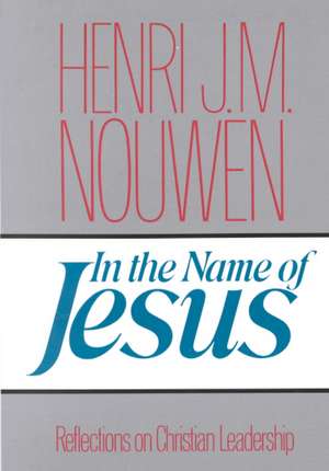 In the Name of Jesus: Reflections on Christian Leadership de Henri J. M. Nouwen